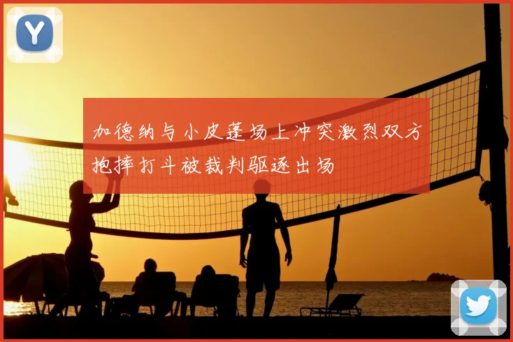 加德纳与小皮蓬场上冲突激烈双方抱摔打斗被裁判驱逐出场