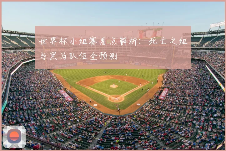 世界杯小组赛看点解析:死亡之组与黑马队伍全预测