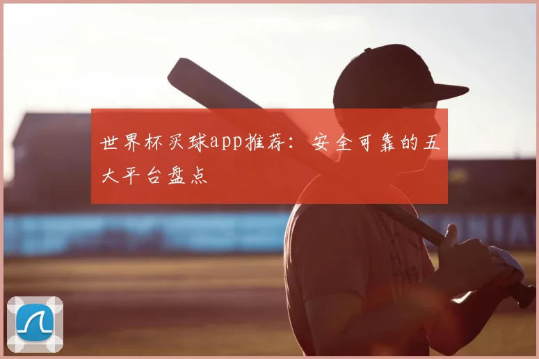 世界杯买球app推荐：安全可靠的五大平台盘点