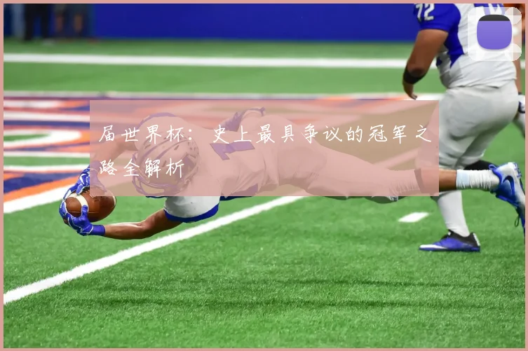 届世界杯:史上最具争议的冠军之路全解析