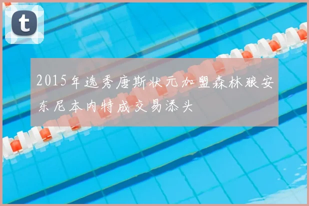 2015年选秀唐斯状元加盟森林狼安东尼本内特成交易添头