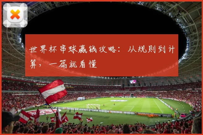 世界杯串球赢钱攻略：从规则到计算，一篇就看懂