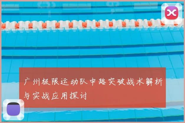 广州极限运动队中路突破战术解析与实战应用探讨