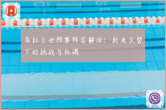 乌拉圭世预赛阵容解读：新老交替下的挑战与机遇
