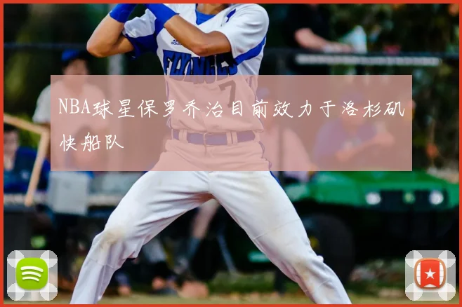 NBA球星保罗乔治目前效力于洛杉矶快船队