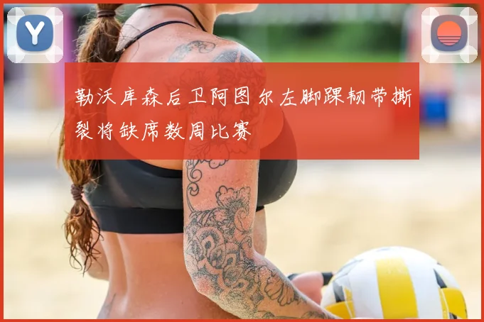 勒沃库森后卫阿图尔左脚踝韧带撕裂将缺席数周比赛