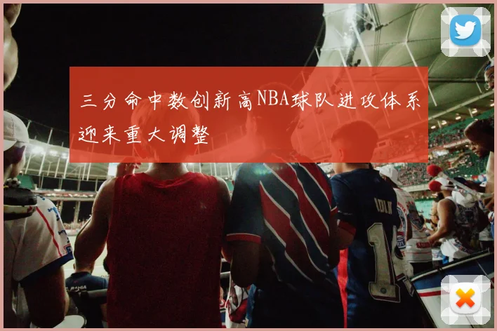 三分命中数创新高NBA球队进攻体系迎来重大调整