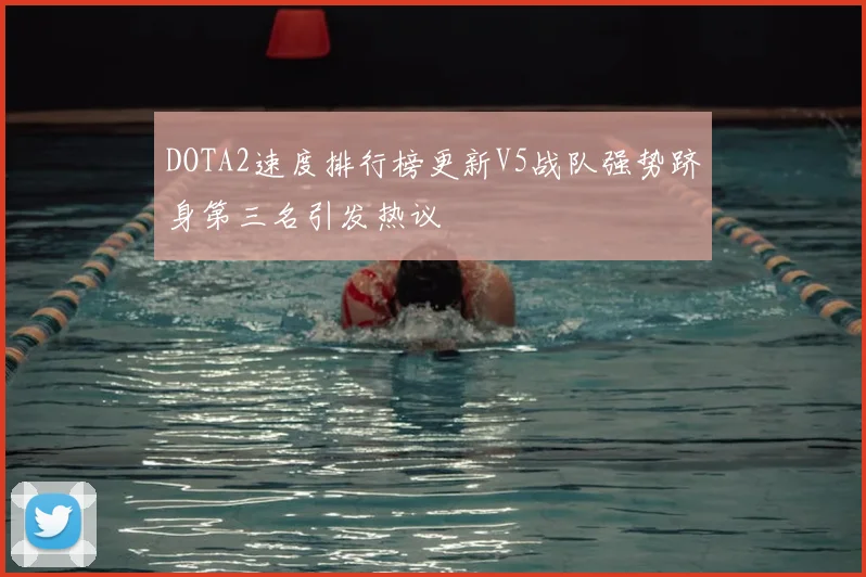 DOTA2速度排行榜更新V5战队强势跻身第三名引发热议