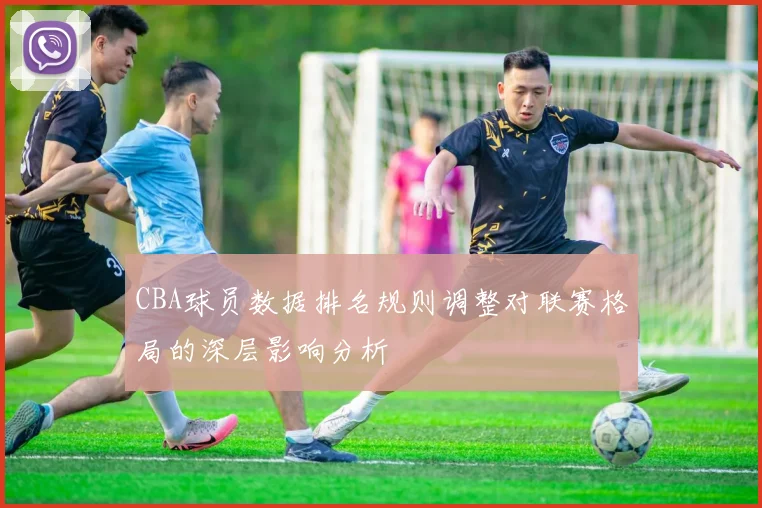 CBA球员数据排名规则调整对联赛格局的深层影响分析