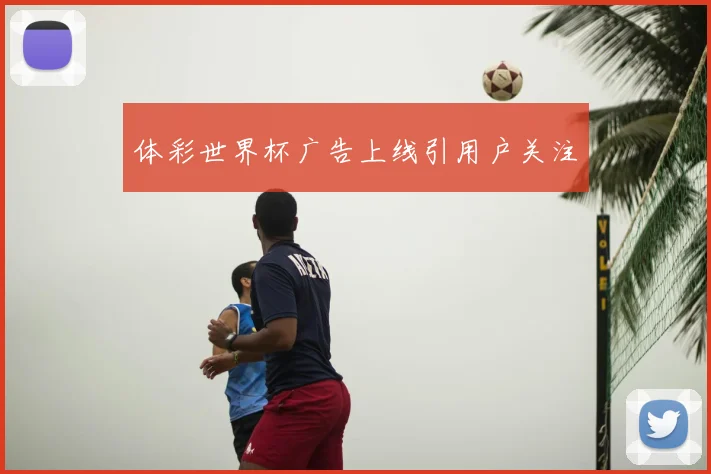体彩世界杯广告上线引用户关注