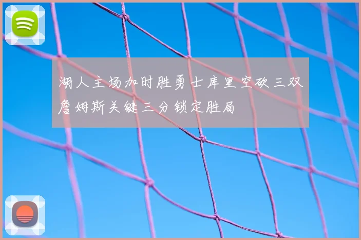 湖人主场加时胜勇士库里空砍三双詹姆斯关键三分锁定胜局