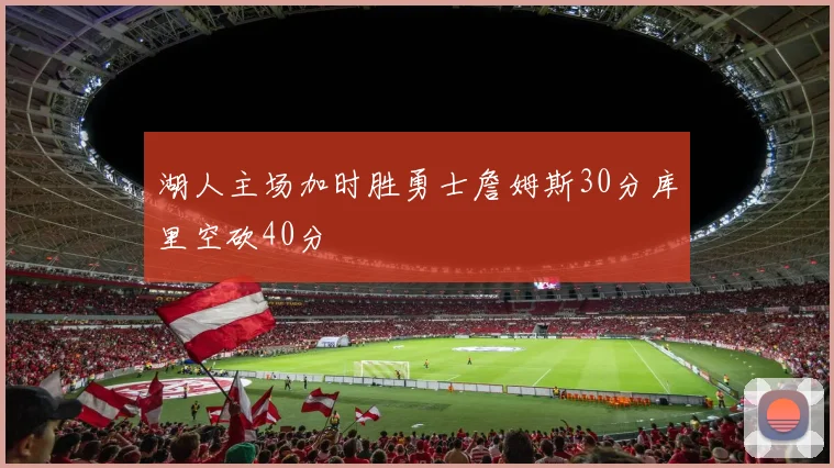 湖人主场加时胜勇士詹姆斯30分库里空砍40分