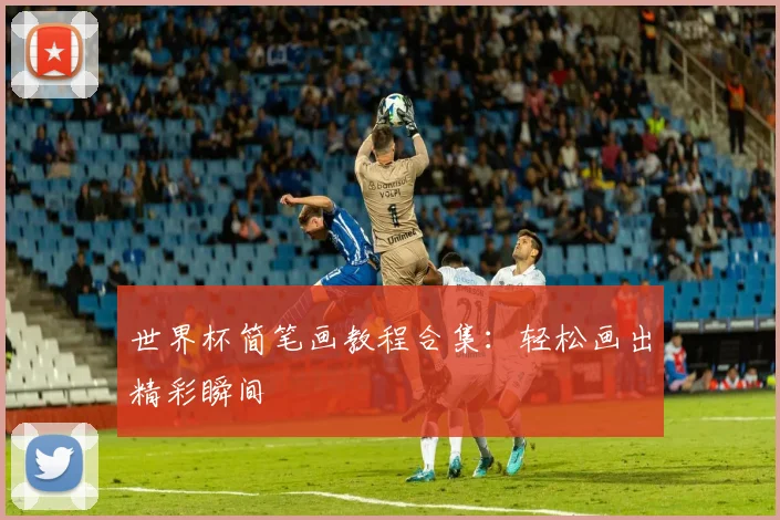 世界杯简笔画教程合集:轻松画出精彩瞬间