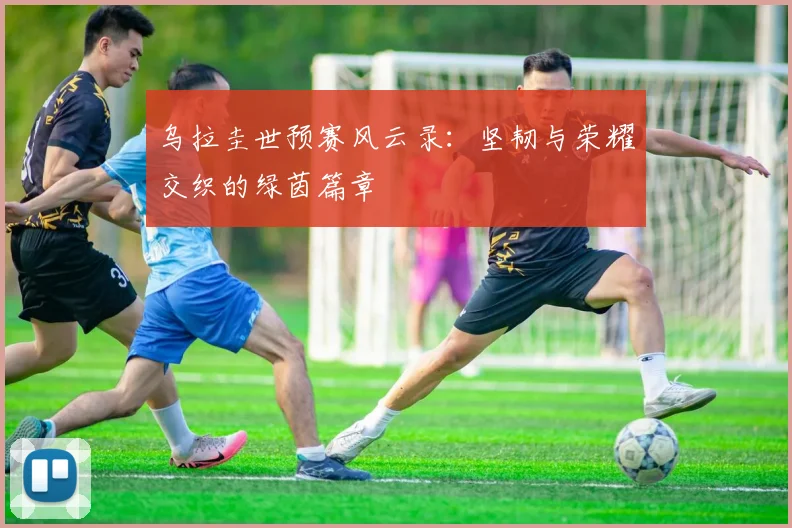 乌拉圭世预赛风云录:坚韧与荣耀交织的绿茵篇章