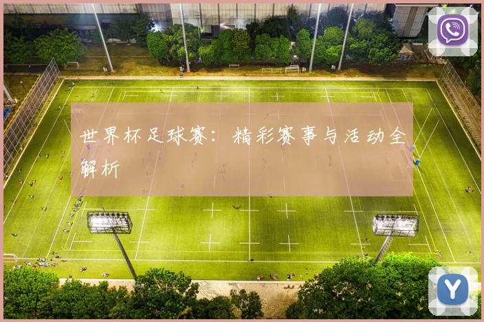 世界杯足球赛：精彩赛事与活动全解析