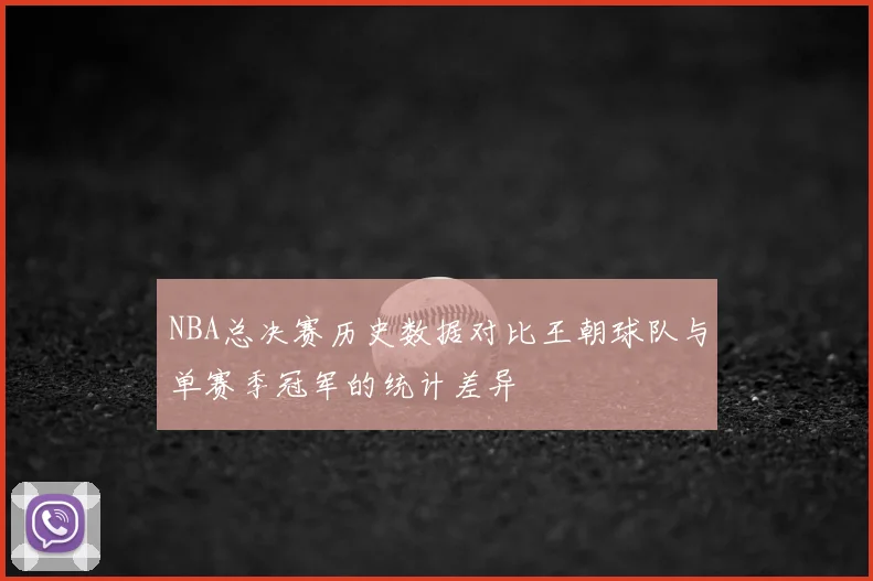 NBA总决赛历史数据对比王朝球队与单赛季冠军的统计差异