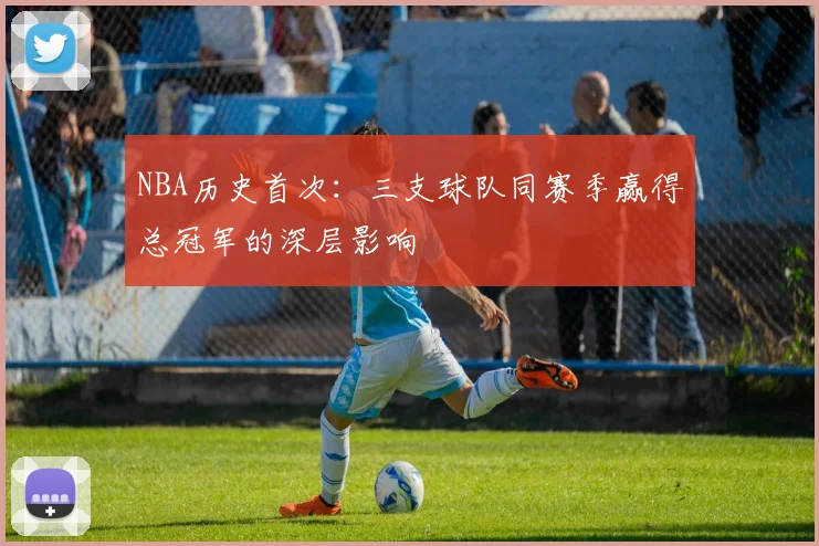 NBA历史首次：三支球队同赛季赢得总冠军的深层影响