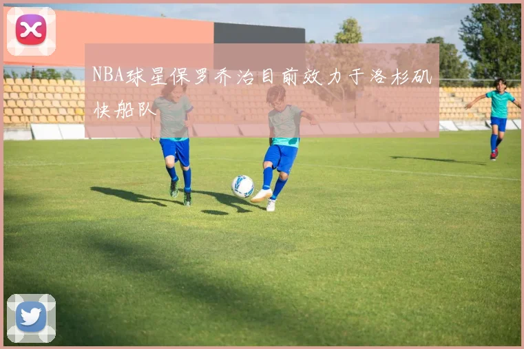 NBA球星保罗乔治目前效力于洛杉矶快船队