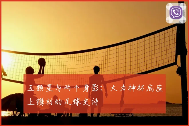 五颗星与两个身影：大力神杯底座上镌刻的足球史诗