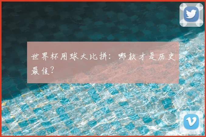 世界杯用球大比拼：哪款才是历史最佳？