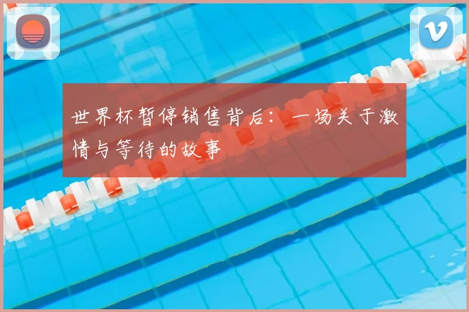 世界杯暂停销售背后：一场关于激情与等待的故事